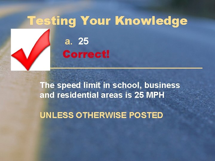 Testing Your Knowledge a. 25 Correct! The speed limit in school, business and residential Testing Your Knowledge a. 25 Correct! The speed limit in school, business and residential