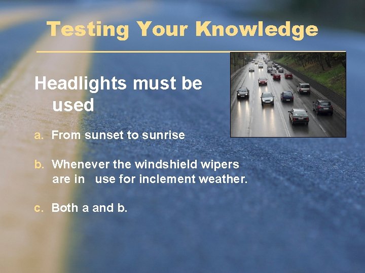 Testing Your Knowledge Headlights must be used a. From sunset to sunrise b. Whenever Testing Your Knowledge Headlights must be used a. From sunset to sunrise b. Whenever