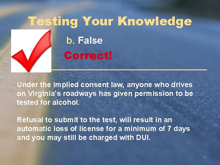 Testing Your Knowledge b. False Correct! Under the implied consent law, anyone who drives