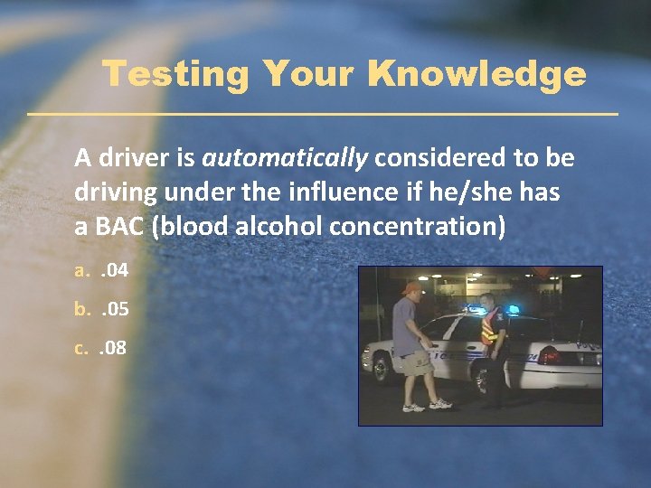 Testing Your Knowledge A driver is automatically considered to be driving under the influence Testing Your Knowledge A driver is automatically considered to be driving under the influence