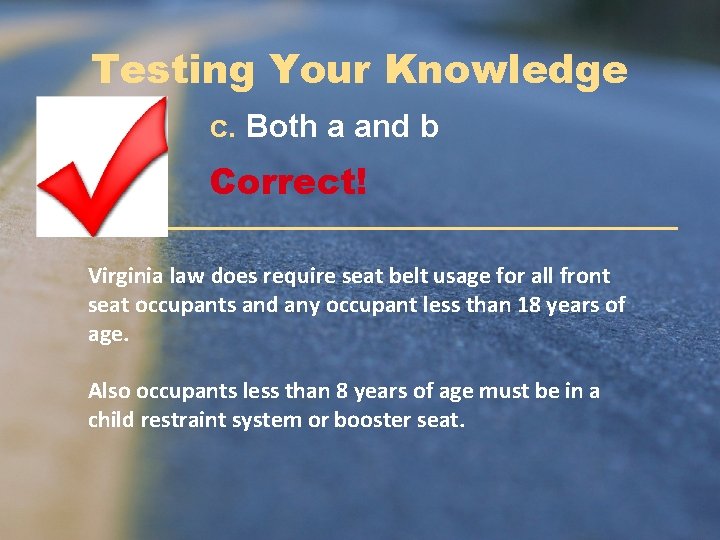 Testing Your Knowledge c. Both a and b Correct! Virginia law does require seat
