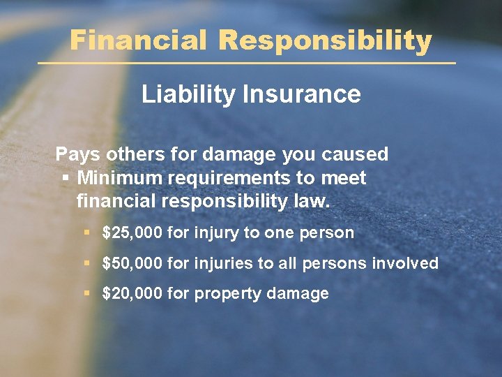 Financial Responsibility Liability Insurance Pays others for damage you caused § Minimum requirements to