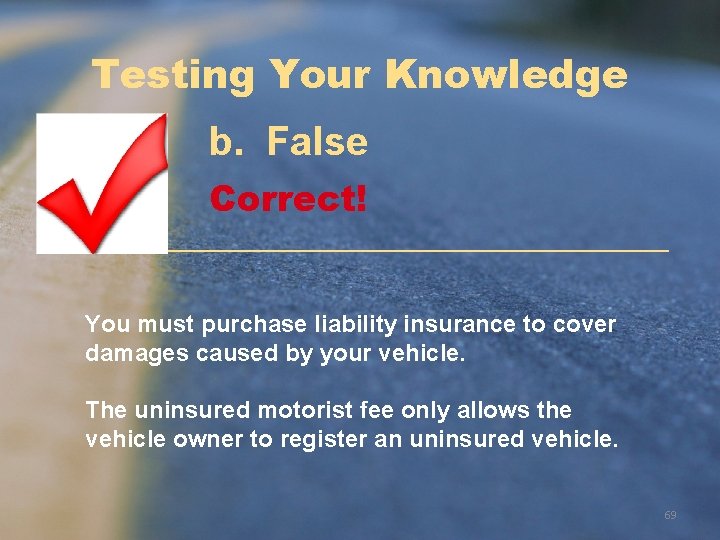 Testing Your Knowledge b. False Correct! You must purchase liability insurance to cover damages