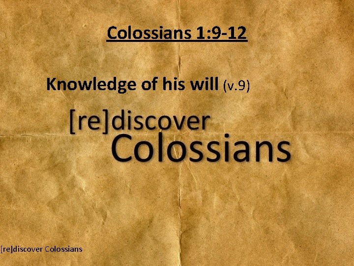 Colossians 1: 9 -12 Knowledge of his will (v. 9) [re]discover Colossians 