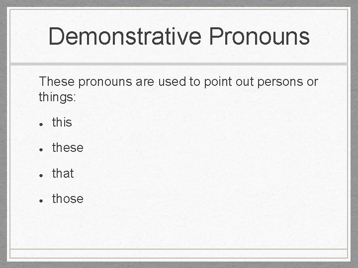 Demonstrative Pronouns These pronouns are used to point out persons or things: ● this