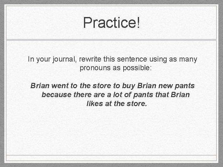 Practice! In your journal, rewrite this sentence using as many pronouns as possible: Brian