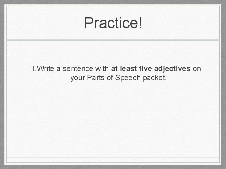 Practice! 1. Write a sentence with at least five adjectives on your Parts of