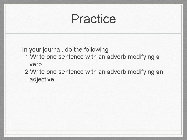 Practice In your journal, do the following: 1. Write one sentence with an adverb