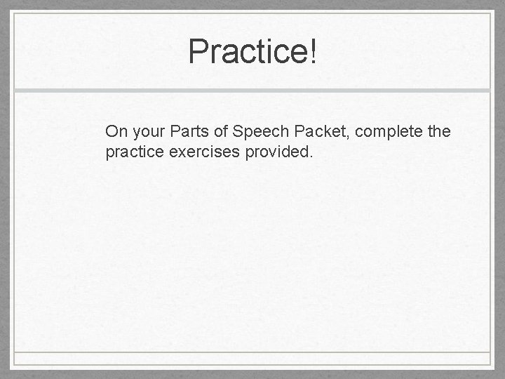 Practice! On your Parts of Speech Packet, complete the practice exercises provided. 