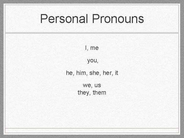 Personal Pronouns I, me you, he, him, she, her, it we, us they, them