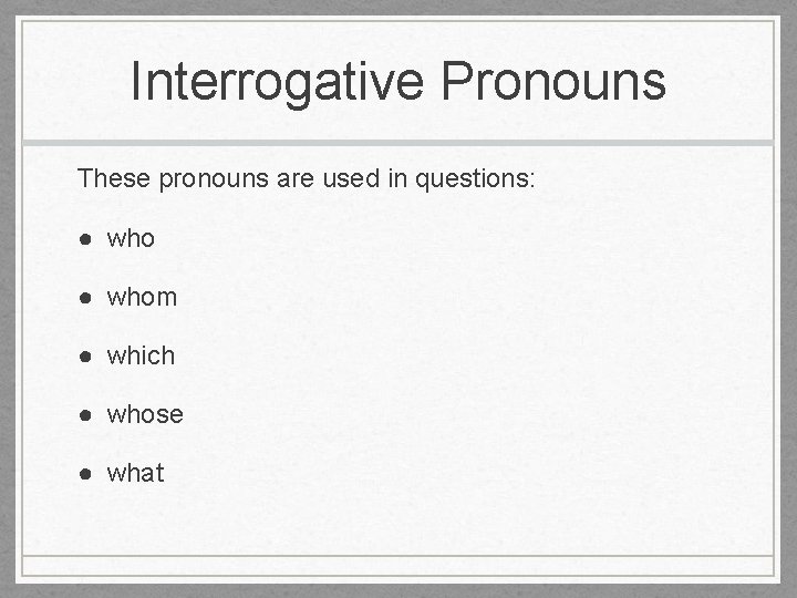 Interrogative Pronouns These pronouns are used in questions: ● whom ● which ● whose