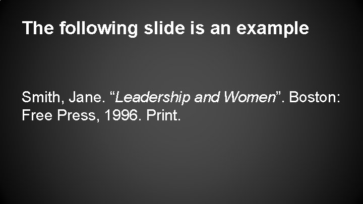 The following slide is an example Smith, Jane. “Leadership and Women”. Boston: Free Press,