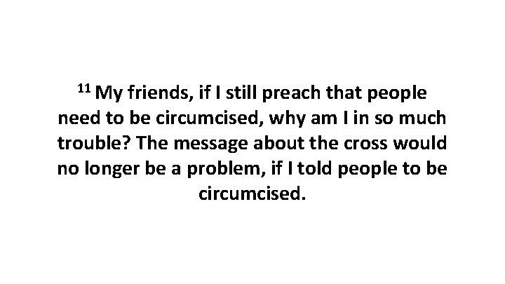 11 My friends, if I still preach that people need to be circumcised, why