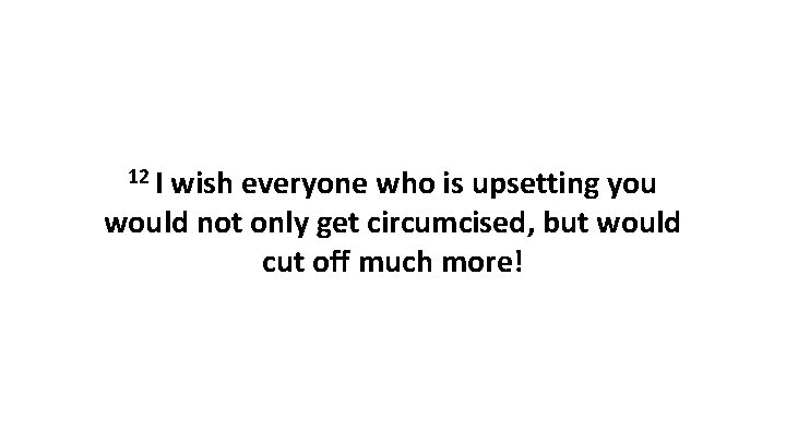 12 I wish everyone who is upsetting you would not only get circumcised, but