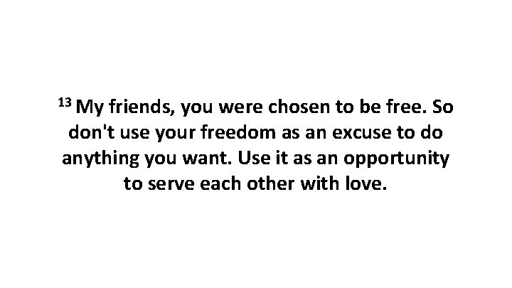 13 My friends, you were chosen to be free. So don't use your freedom