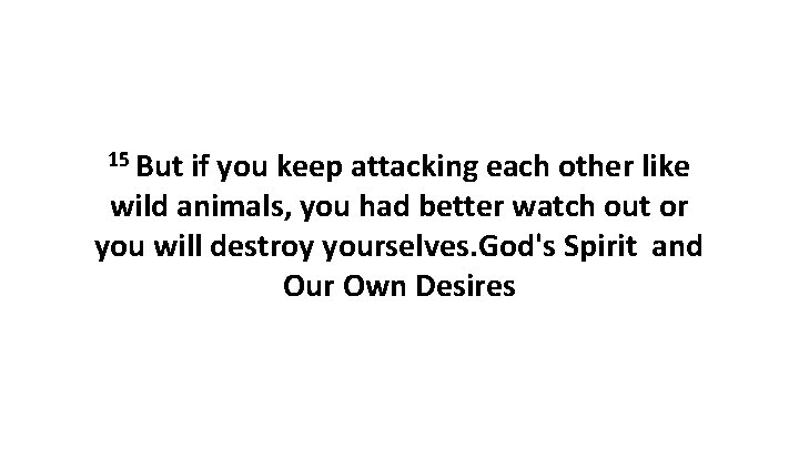 15 But if you keep attacking each other like wild animals, you had better