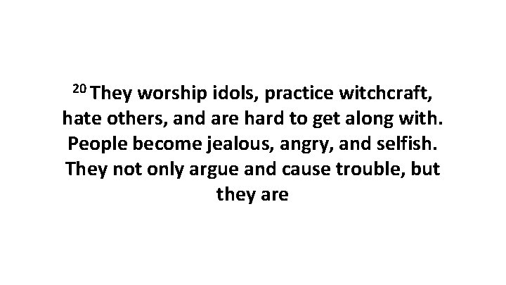 20 They worship idols, practice witchcraft, hate others, and are hard to get along