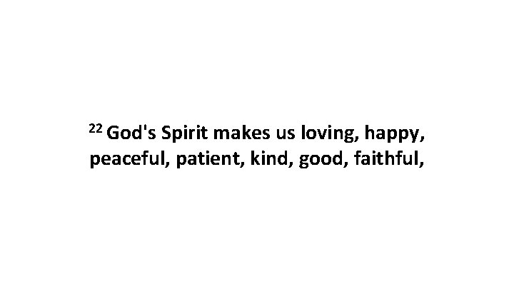 22 God's Spirit makes us loving, happy, peaceful, patient, kind, good, faithful, 