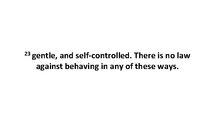 23 gentle, and self-controlled. There is no law against behaving in any of these