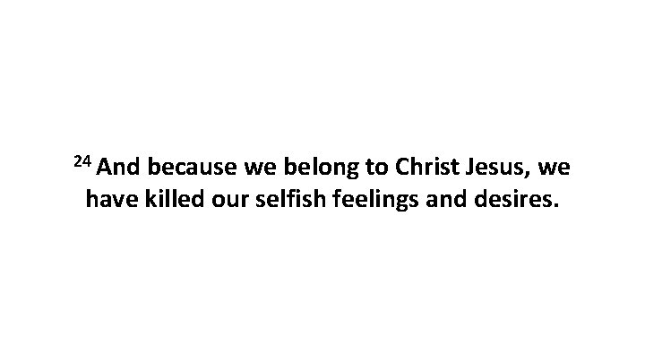 24 And because we belong to Christ Jesus, we have killed our selfish feelings