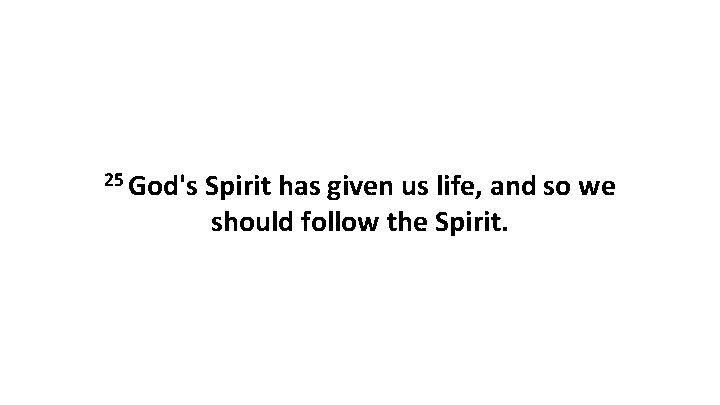 25 God's Spirit has given us life, and so we should follow the Spirit.