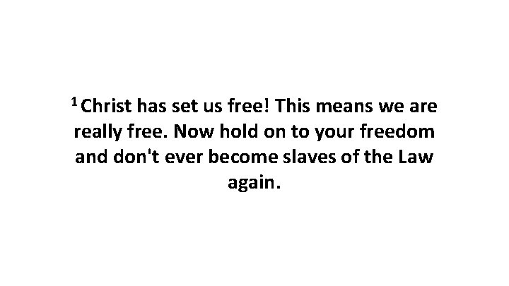 1 Christ has set us free! This means we are really free. Now hold