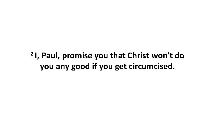 2 I, Paul, promise you that Christ won't do you any good if you