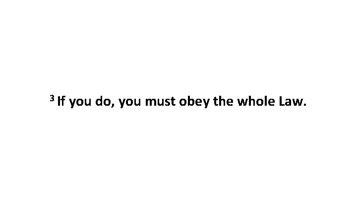 3 If you do, you must obey the whole Law. 