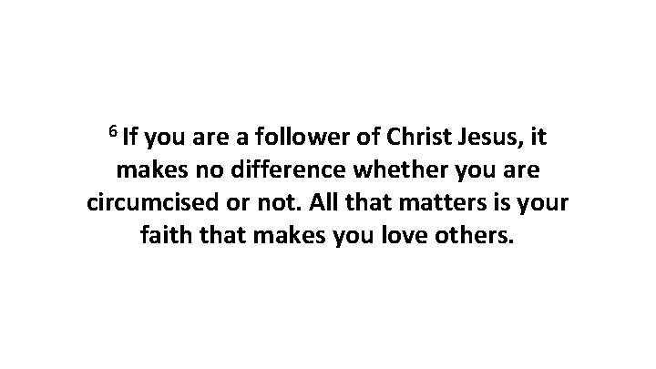 6 If you are a follower of Christ Jesus, it makes no difference whether