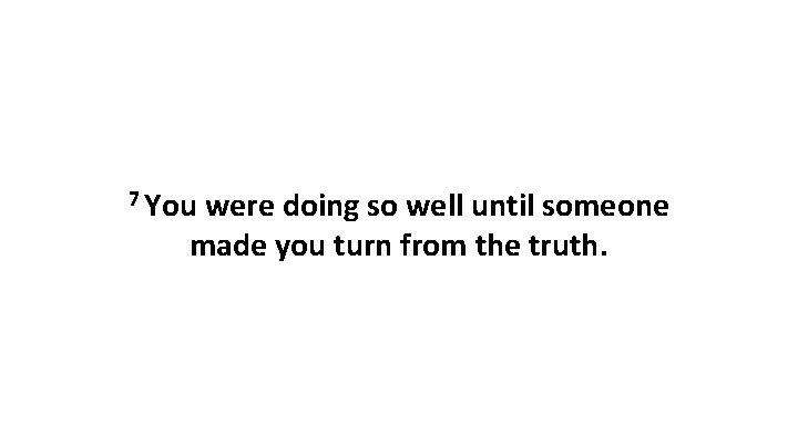 7 You were doing so well until someone made you turn from the truth.