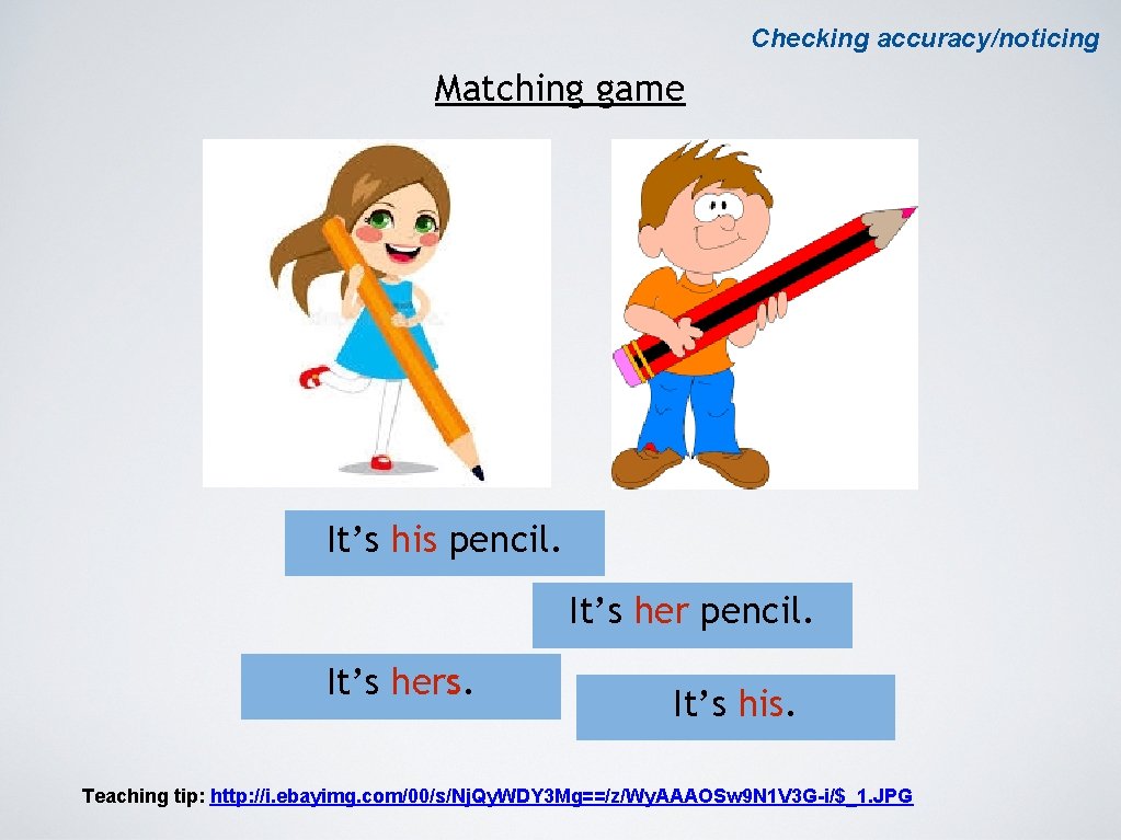 Checking accuracy/noticing Matching game It’s his pencil. It’s hers. It’s his. Teaching tip: http: