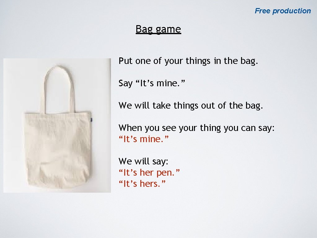 Free production Bag game Put one of your things in the bag. Say “It’s