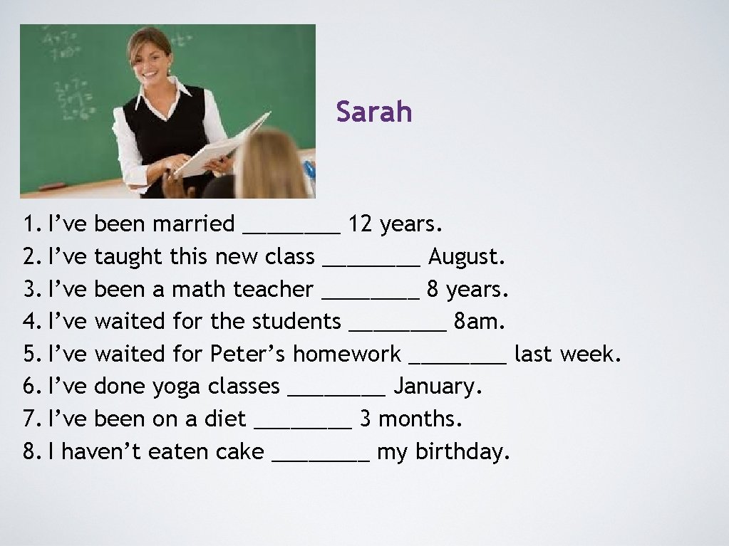 Sarah 1. I’ve been married ____ 12 years. 2. I’ve taught this new class