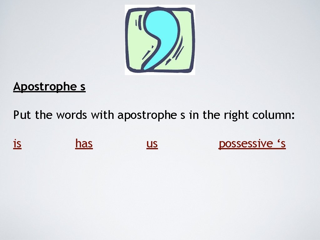 Apostrophe s Put the words with apostrophe s in the right column: is has