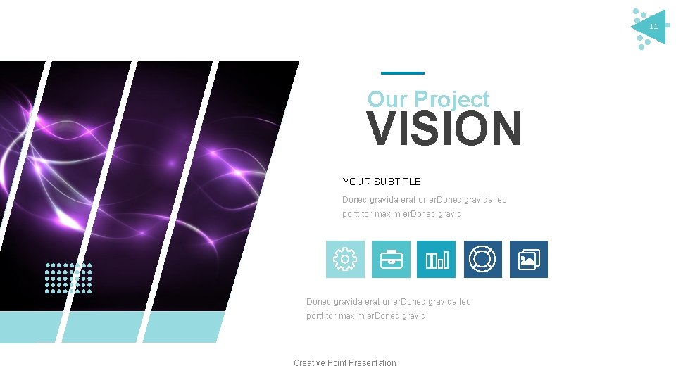 11 Our Project VISION YOUR SUBTITLE Donec gravida erat ur er. Donec gravida leo