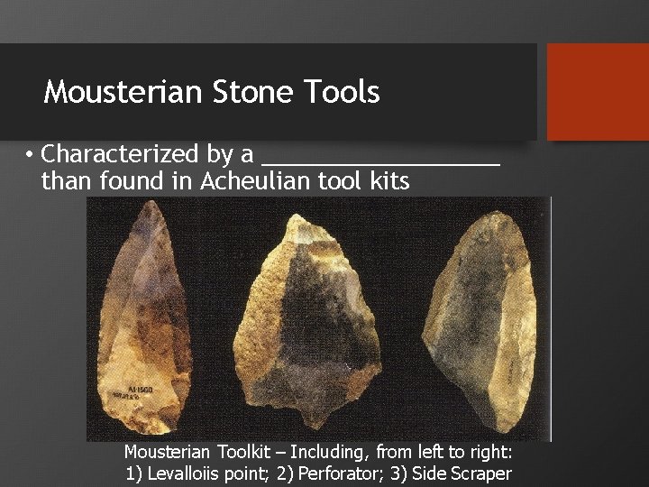 Mousterian Stone Tools • Characterized by a _________ than found in Acheulian tool kits