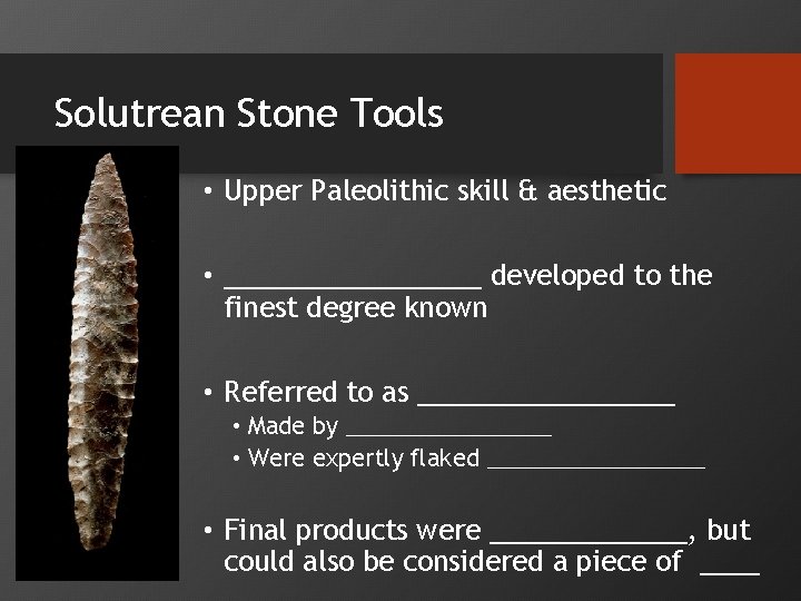 Solutrean Stone Tools • Upper Paleolithic skill & aesthetic • _________ developed to the