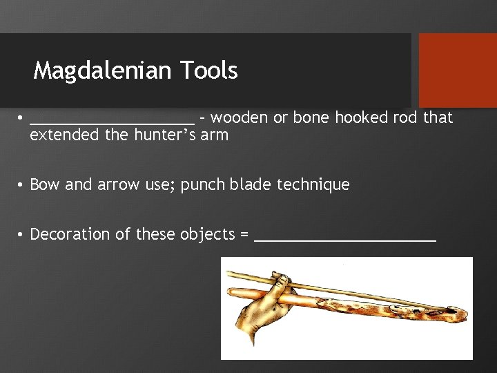 Magdalenian Tools • __________ – wooden or bone hooked rod that extended the hunter’s