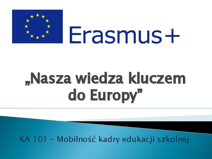 „Nasza wiedza kluczem do Europy” KA 101 – Mobilność kadry edukacji szkolnej 