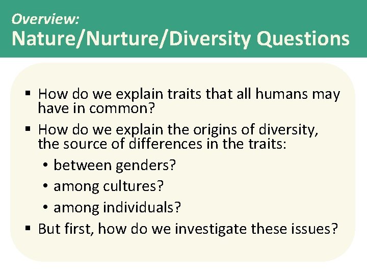 Overview: Nature/Nurture/Diversity Questions § How do we explain traits that all humans may have