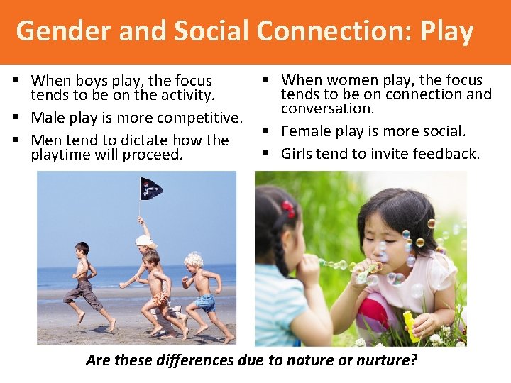 Gender and Social Connection: Play § When boys play, the focus tends to be