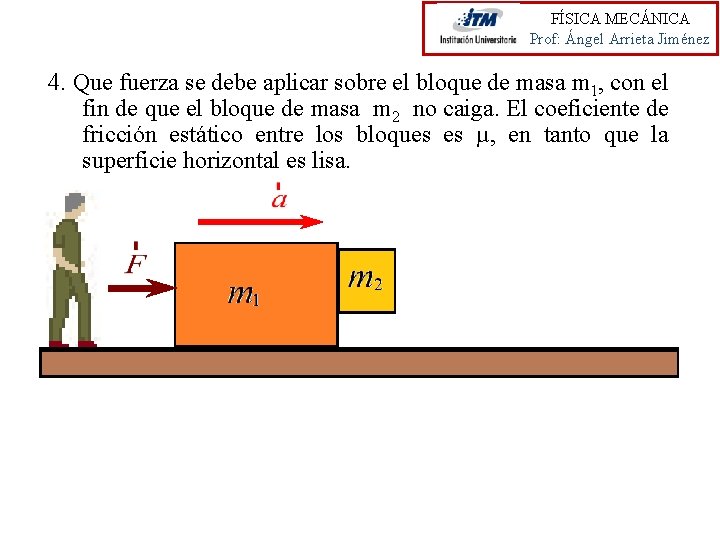 FÍSICA MECÁNICA Prof: Ángel Arrieta Jiménez 4. Que fuerza se debe aplicar sobre el