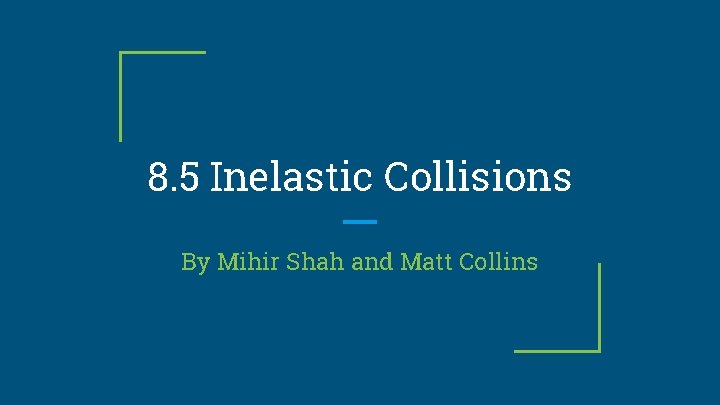 8. 5 Inelastic Collisions By Mihir Shah and Matt Collins 