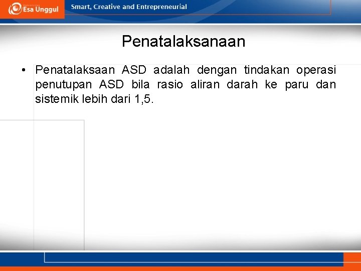 Penatalaksanaan • Penatalaksaan ASD adalah dengan tindakan operasi penutupan ASD bila rasio aliran darah