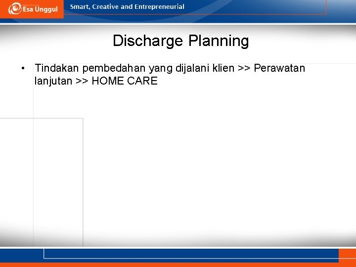 Discharge Planning • Tindakan pembedahan yang dijalani klien >> Perawatan lanjutan >> HOME CARE