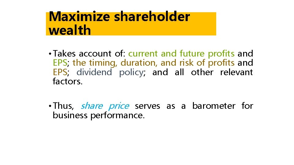 Maximize shareholder wealth • Takes account of: current and future profits and EPS; the