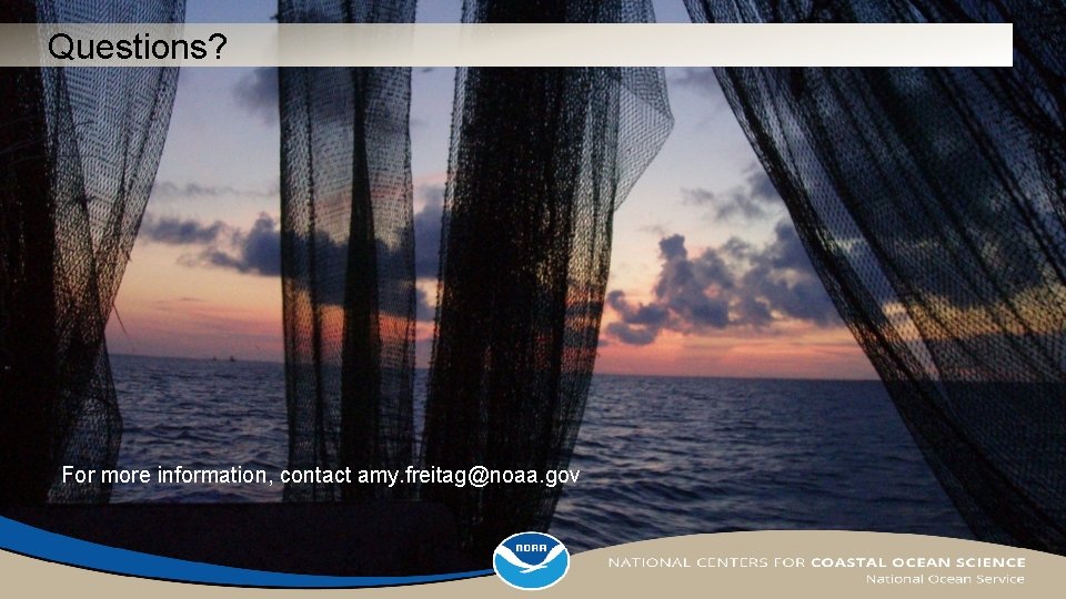 Questions? For more information, contact amy. freitag@noaa. gov 