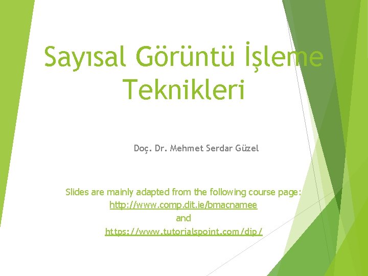 Sayısal Görüntü İşleme Teknikleri Doç. Dr. Mehmet Serdar Güzel Slides are mainly adapted from