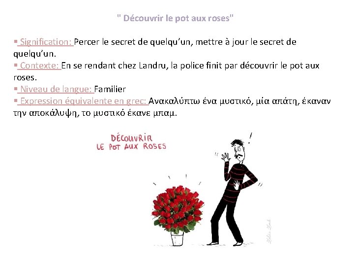 " Découvrir le pot aux roses" § Signification: Percer le secret de quelqu’un, mettre