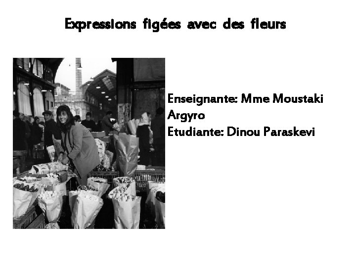 Expressions figées avec des fleurs Enseignante: Mme Moustaki Argyro Etudiante: Dinou Paraskevi 